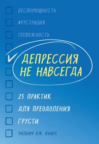 Депрессия не навсегда. 25 практик для преодоления грусти - Кнаус Уильям Дж.