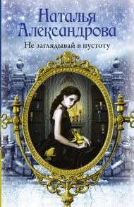 Не заглядывай в пустоту - Александрова Наталья Николаевна