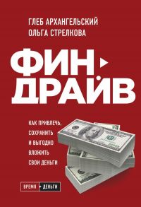 Финдрайв. Как привлечь, сохранить и выгодно вложить свои деньги - Архангельский Глеб Алексеевич, Стрелкова Ольга Сергеевна