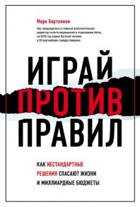 Играй против правил. Как нестандартные решения спасают жизни и миллиардные бюджеты - Бертолини Марк