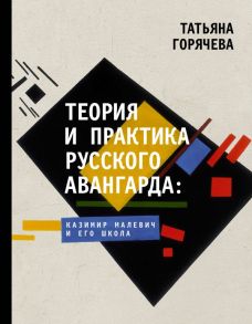 Теория и практика русского авангарда: Казимир Малевич и его школа - Горячева Татьяна Вадимовна