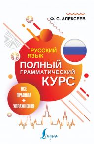 Русский язык. Все правила + упражнения. Полный грамматический курс - Филипп Алексеев