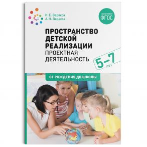 Пространство ?детской реализации. Проектная ?деятельность. (5-7 лет)  Методическое пособие. ФГОС / Веракса Николай Евгеньевич, Веракса Александр Николаевич