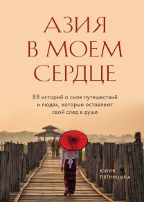 Азия в моем сердце. 88 историй о силе путешествий и людях, которые оставляют свой след в душе - Пятницына Юлия