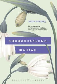 Эмоциональный шантаж. Не позволяйте использовать любовь как оружие против вас / Форвард Сюзан