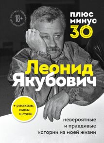 Плюс минус 30: невероятные и правдивые истории из моей жизни. Биография Леонида Якубовича - Якубович Леонид Аркадьевич