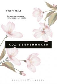 Код уверенности. Как умному человеку стать уверенным в себе - Келси Роберт