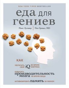 Еда для гениев. Как увеличить свой IQ во время завтрака, повысить производительность мозга во время обеда и активизировать память за ужином - Лугавер Макс, Гревал Пол