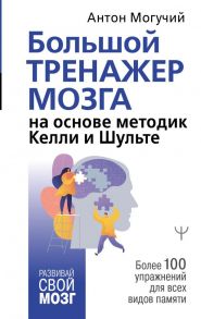 Большой тренажер мозга на основе методик Келли и Шульте. Более 100 упражнений для всех видов памяти - Могучий Антон