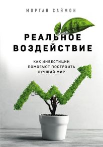 Реальное воздействие. Как инвестиции помогают построить лучший мир - Саймон Морган