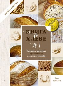 Книга о хлебе №1. Основы и рецепты правильного домашнего хлеба - Лутц Гайслер