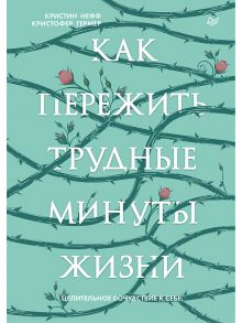 Как пережить трудные минуты жизни. Целительное сочувствие к себе - Нефф Кристин, Гермер Кристофер