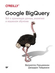 Google BigQuery. Всё о хранилищах данных, аналитике и машинном обучении / Лакшманан Валиаппа, Тайджани Джордан