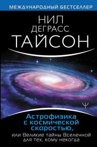 Астрофизика с космической скоростью, или Великие тайны Вселенной для для тех, кому некогда / Тайсон Нил Деграсс