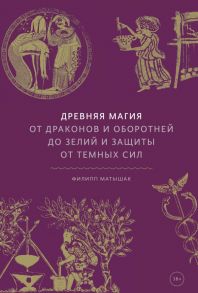 Древняя магия. От драконов и оборотней до зелий и защиты от темных сил - Филипп Матышак