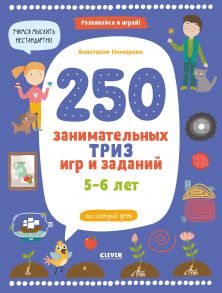 250 занимательных ТРИЗ игр и заданий на каждый день. 5-6 лет / Гончарова Анастасия