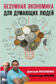 Безумная экономика для думающих людей - Потапенко Дмитрий Валерьевич, Иванов Александр Вячеславович