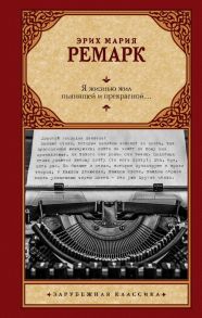 Я жизнью жил пьянящей и прекрасной… - Ремарк Эрих Мария