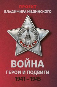 Проект Владимира Мединского. Война. Герои и подвиги - Мединский Владимир Ростиславович