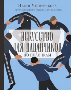 Искусство для пацанчиков. По полочкам - Четверикова Анастасия Валерьевна