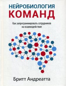 Нейробиология команд: как запрограммировать сотрудников на взаимодействие / Андреатта Б.