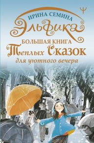 Эльфика. Большая книга теплых сказок для уютного вечера / Семина Ирина Константиновна