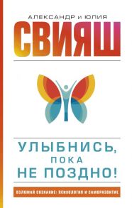 Улыбнись, пока не поздно! / Свияш Александр Григорьевич, Свияш Юлия Викторовна