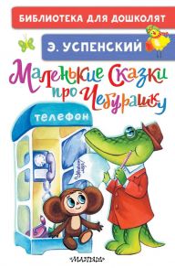 Маленькие сказки про Чебурашку - Успенский Эдуард Николаевич