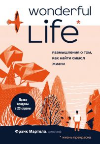 Wonderful Life. Размышления о том, как найти смысл жизни - Мартела Фрэнк