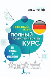 Немецкий язык. Все правила + упражнения. Полный грамматический курс - Антонов Михаил Сергеевич