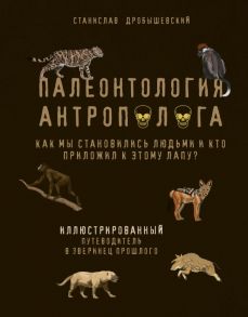 Палеонтология антрополога. Иллюстрированный путеводитель в зверинец прошлого - Дробышевский Станислав Владимирович