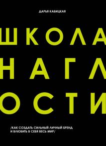 Школа Наглости. Как создать сильный личный бренд и влюбить в себя весь мир - Кабицкая Дарья