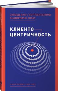 Клиентоцентричность: Отношения с потребителями в цифровую эпоху - Питер Фейдер;Сара Томс