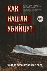 Как нашли убийцу? Каждое тело оставляет след - Уилтшир Патриция