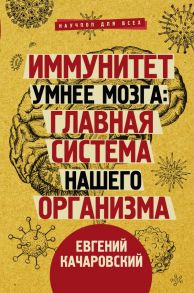 Иммунитет умнее мозга: главная система нашего организма - Качаровский Евгений