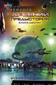 Древний. Предыстория. Книга шестая. Время трёх солнц - Тармашев Сергей Сергеевич