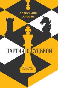 Александр Алехин: партия с судьбой - Замлелова Светлана