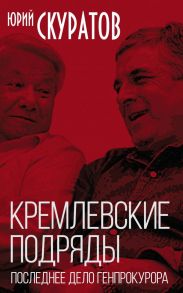 Кремлевские подряды. Последнее дело Генпрокурора - Скуратов Юрий Ильич