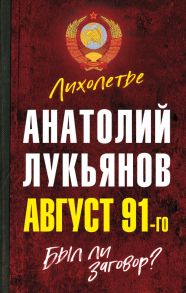 Август 91-го. Был ли заговор? - Лукьянов Анатолий Иванович