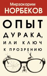 Опыт дурака 1, или Ключ к прозрению - Норбеков Мирзакарим Санакулович