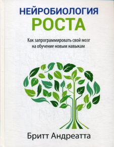 Нейробиология роста: как запрограммировать свой мозг на обучение новым навыкам / Андреатта Б.