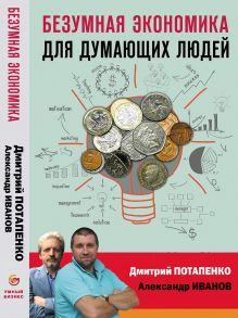 Безумная экономика для думающих людей (с автографом) - Потапенко Дмитрий Валерьевич, Иванов Александр Вячеславович