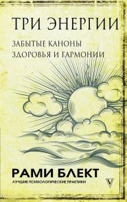 Три энергии. Забытые каноны здоровья и гармонии - Блект Рами