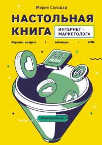 Настольная книга интернет-маркетолога. Воронки продаж, вебинары, SMM - Солодар Мария Александровна