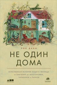 Не один дома: Естественная история нашего жилища от бактерий до многоножек, тараканов и пауков - Данн Роб