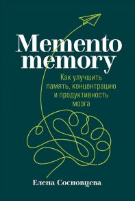 Memento memory:  Как улучшить память, концентрацию и продуктивность мозга - Сосновцева Елена