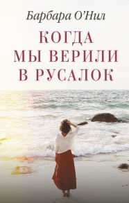 Когда мы верили в русалок - О'Нил Барбара