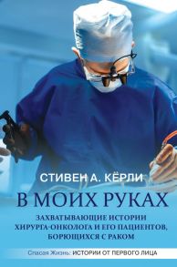 В моих руках. Захватывающие истории хирурга-онколога и его пациентов, борющихся с раком - Кёрли Стивен А.