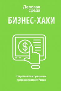 БИЗНЕС-ХАКИ. Секретный опыт успешных предпринимателей России - Дашкиев Михаил Юрьевич, Курьянов Павел, Шабутдинов Аяз Рифатович