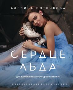 Сердце льда. Для влюбленных в фигурное катание - Сотникова Аделина Дмитриевна